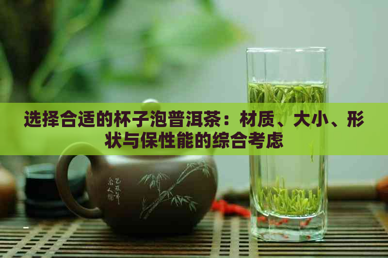 选择合适的杯子泡普洱茶：材质、大小、形状与保性能的综合考虑