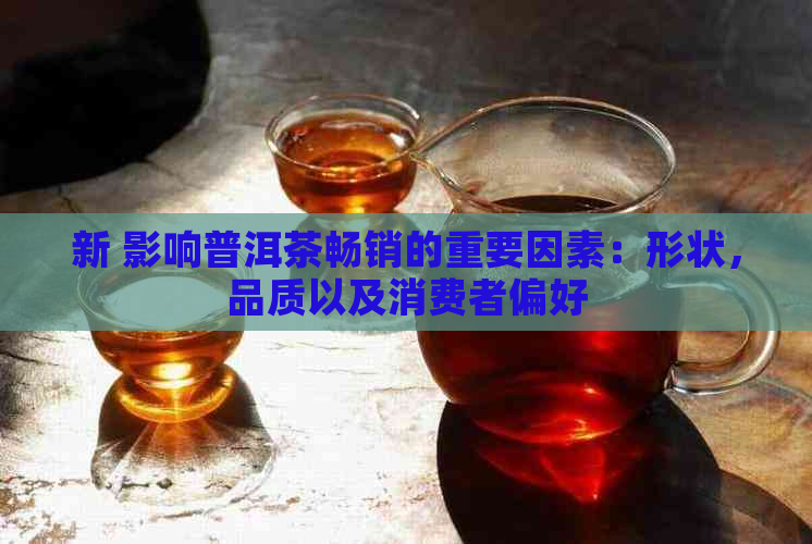 新 影响普洱茶畅销的重要因素：形状，品质以及消费者偏好