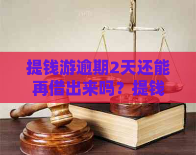 提钱游逾期2天还能再借出来吗？提钱游逾期几天不能再借