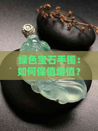 绿色宝石手镯：如何保值增值？