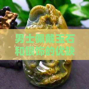 男士佩戴玉石和银饰的优缺点分析：如何选择最适合的饰品？