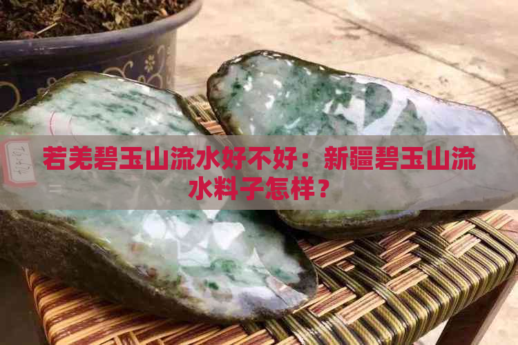 若羌碧玉山流水好不好：新疆碧玉山流水料子怎样？