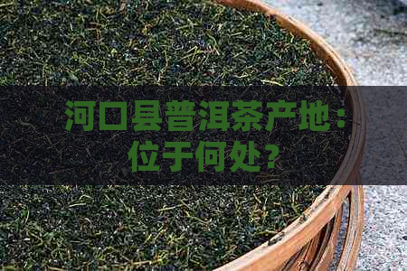 河口县普洱茶产地：位于何处？