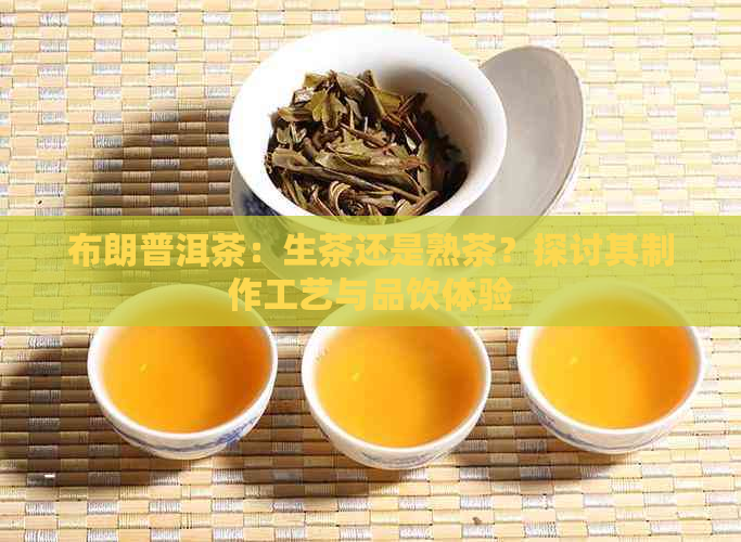 布朗普洱茶：生茶还是熟茶？探讨其制作工艺与品饮体验