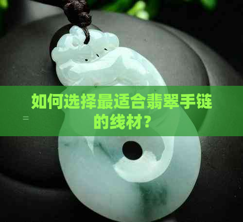 如何选择最适合翡翠手链的线材？