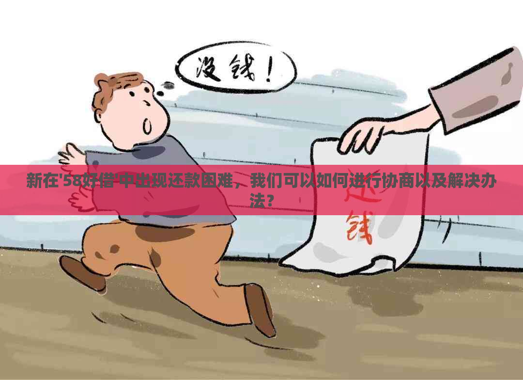 新在'58好借'中出现还款困难，我们可以如何进行协商以及解决办法？