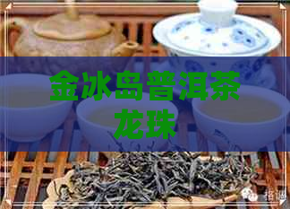 金冰岛普洱茶龙珠