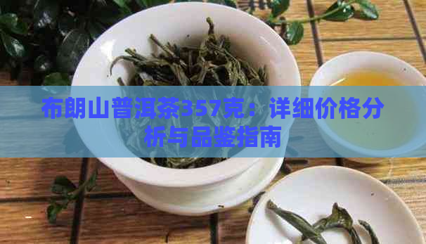 布朗山普洱茶357克：详细价格分析与品鉴指南