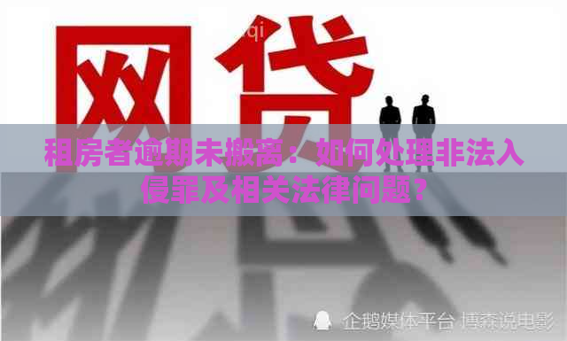 租房者逾期未搬离：如何处理非法入侵罪及相关法律问题？