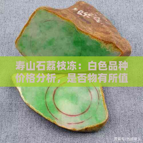 寿山石荔枝冻：白色品种价格分析，是否物有所值？