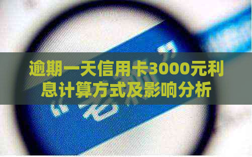 逾期一天信用卡3000元利息计算方式及影响分析