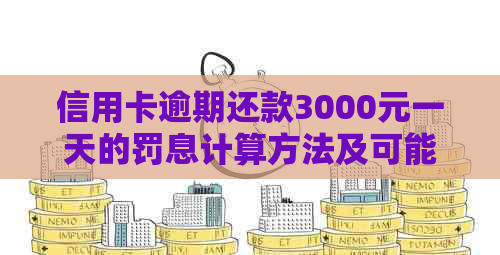 信用卡逾期还款3000元一天的罚息计算方法及可能影响：详细解释与分析