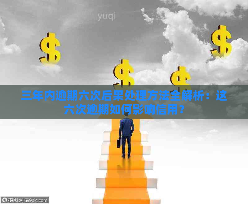 三年内逾期六次后果处理方法全解析：这六次逾期如何影响信用？