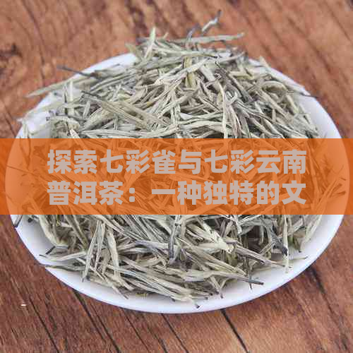 探索七彩雀与七彩云南普洱茶：一种独特的文化与风味的结合