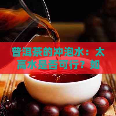 普洱茶的冲泡水：太高水是否可行？如何正确选择冲泡度