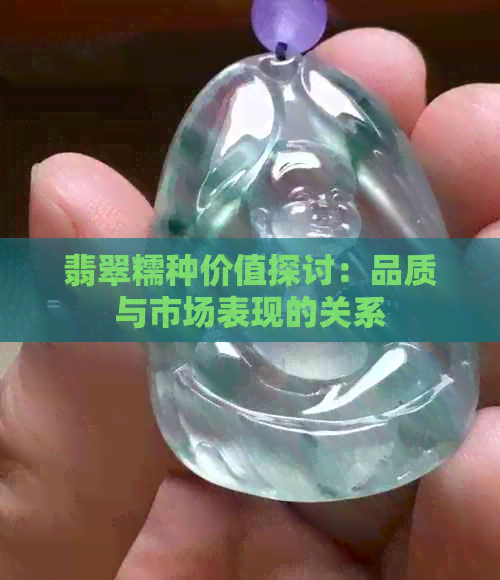 翡翠糯种价值探讨：品质与市场表现的关系