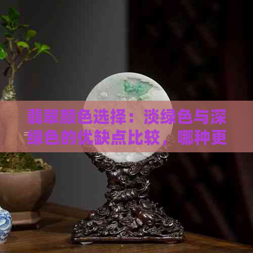 翡翠颜色选择：淡绿色与深绿色的优缺点比较，哪种更适合？