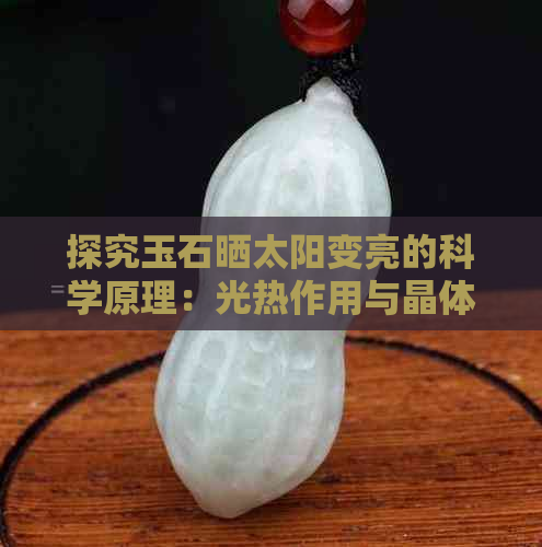 探究玉石晒太阳变亮的科学原理：光热作用与晶体结构的影响