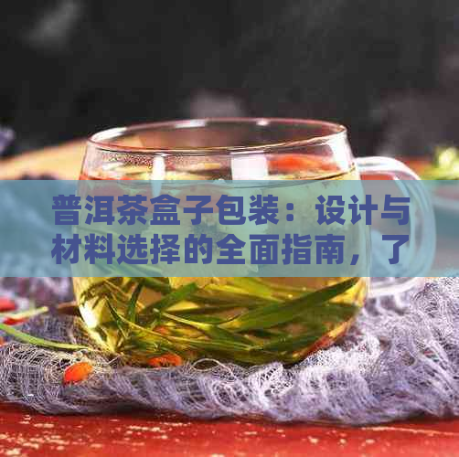 普洱茶盒子包装：设计与材料选择的全面指南，了解如何打造高品质茶叶礼盒