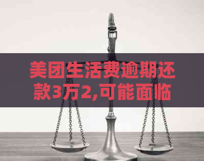 美团生活费逾期还款3万2,可能面临的严重后果及应对措全面解析