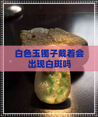 白色玉镯子戴着会出现白斑吗