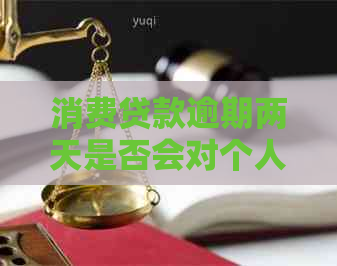 消费贷款逾期两天是否会对个人信用记录产生影响？