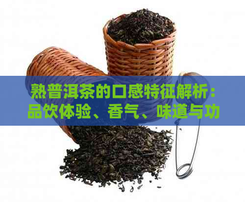 熟普洱茶的口感特征解析：品饮体验、香气、味道与功效的综合探究