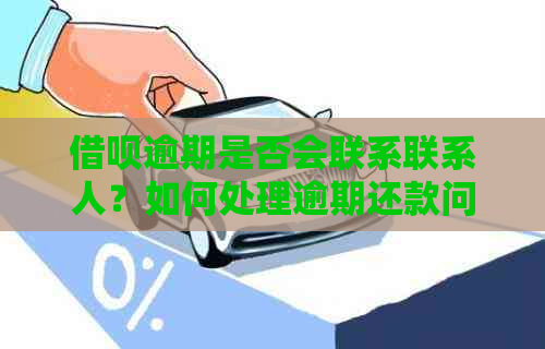 借呗逾期是否会联系联系人？如何处理逾期还款问题并避免不必要的麻烦？