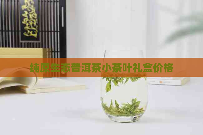 纯原生态普洱茶小茶叶礼盒价格