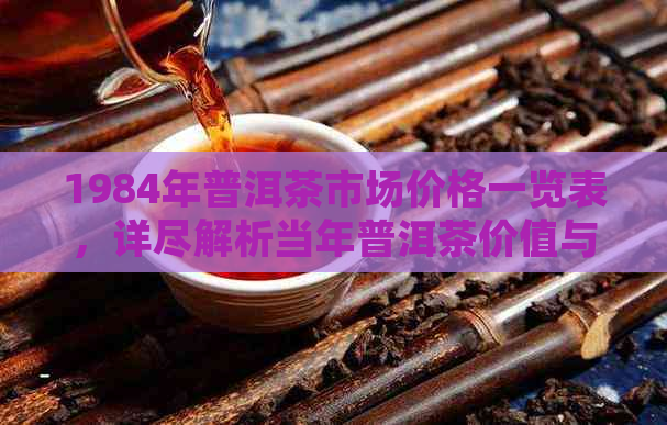 1984年普洱茶市场价格一览表，详尽解析当年普洱茶价值与市场趋势