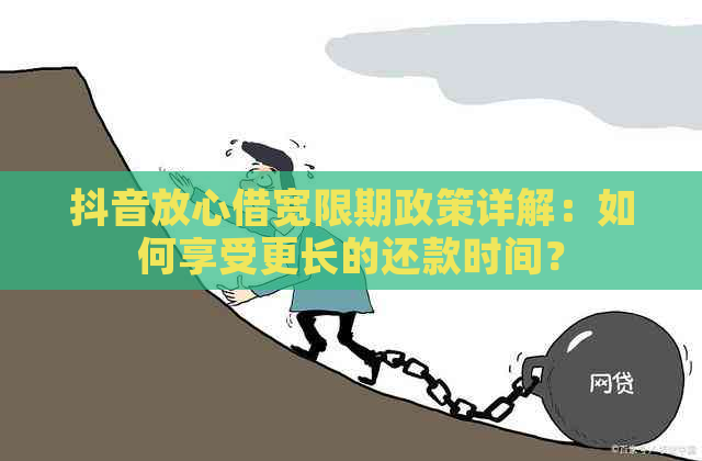 抖音放心借宽限期政策详解：如何享受更长的还款时间？