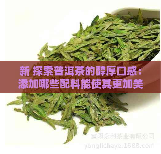 新 探索普洱茶的醇厚口感：添加哪些配料能使其更加美味？