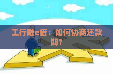 工行融e借：如何协商还款期？