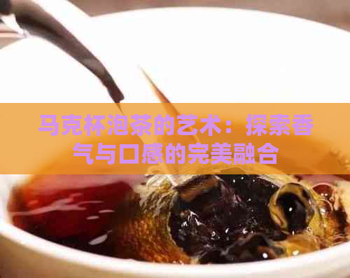 马克杯泡茶的艺术：探索香气与口感的完美融合