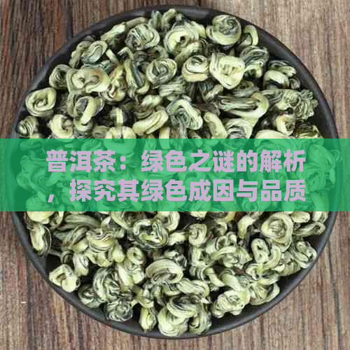 普洱茶：绿色之谜的解析，探究其绿色成因与品质关系