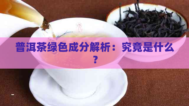 普洱茶绿色成分解析：究竟是什么？