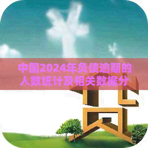 中国2024年负债逾期的人数统计及相关数据分析