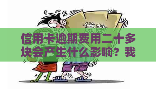 信用卡逾期费用二十多块会产生什么影响？我应该如何解决这个问题？