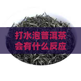 打水泡普洱茶会有什么反应：探索碱性水对普洱茶的影响