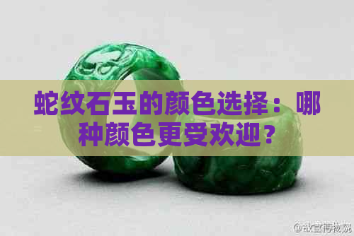 蛇纹石玉的颜色选择：哪种颜色更受欢迎？