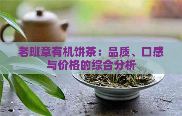 老班章有机饼茶：品质、口感与价格的综合分析