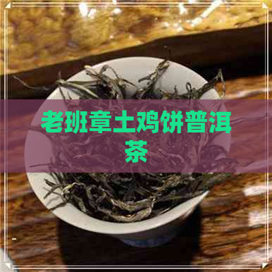 老班章土鸡饼普洱茶