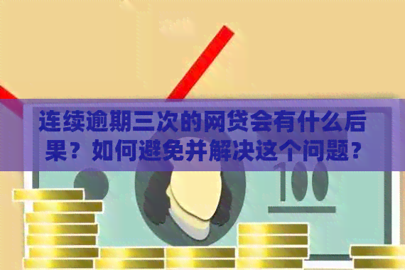 连续逾期三次的网贷会有什么后果？如何避免并解决这个问题？