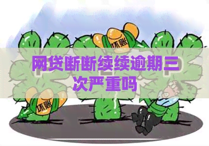 网贷断断续续逾期三次严重吗