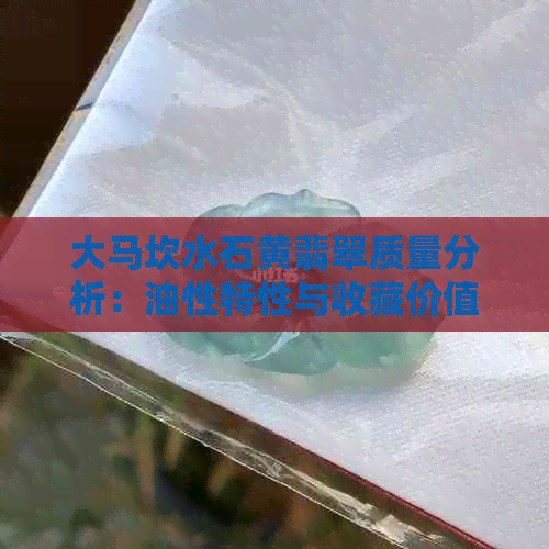 大马坎水石黄翡翠质量分析：油性特性与收藏价值探讨