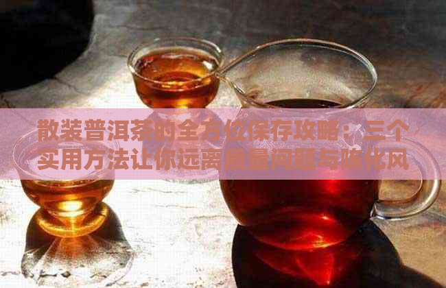 散装普洱茶的全方位保存攻略：三个实用方法让你远离质量问题与陈化风险