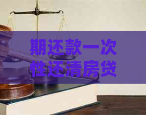 期还款一次性还清房贷详细步骤与注意事项