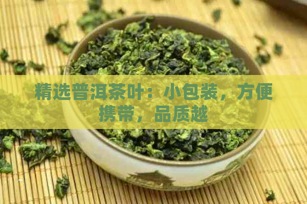 精选普洱茶叶：小包装，方便携带，品质越