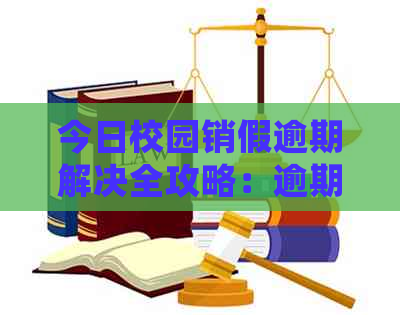 今日校园销假逾期解决全攻略：逾期时间限制、应对措和常见答疑