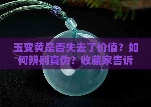 玉变黄是否失去了价值？如何辨别真伪？收藏家告诉你答案